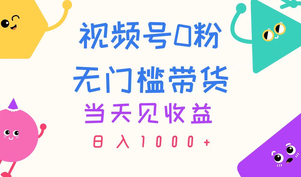 （11348期）视频号0粉无门槛带货，当天见收益，日入1000+-大可网创