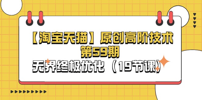 （11390期）【淘宝&天猫】原创高阶技术第59期，无界终极优化（19节课）-大可网创