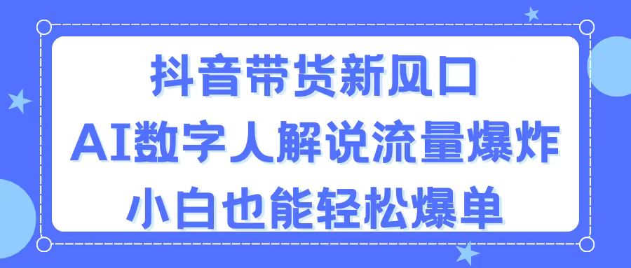 （11401期）抖音带货新风口，AI数字人解说，流量爆炸，小白也能轻松爆单-大可网创