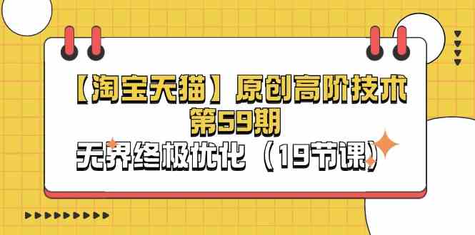 淘宝&天猫原创高阶技术第59期，无界终极优化（19节课）-大可网创