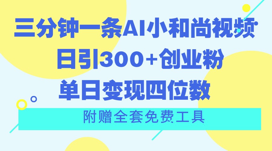 三分钟一条AI小和尚视频 ，日引300+创业粉。单日变现四位数 ，附赠全套免费工具-大可网创