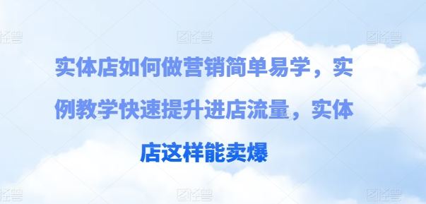 实体店如何做营销简单易学，实例教学快速提升进店流量，实体店这样能卖爆-大可网创