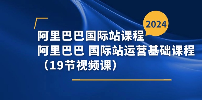 （11415期）阿里巴巴-国际站课程，阿里巴巴 国际站运营基础课程（19节视频课）-大可网创