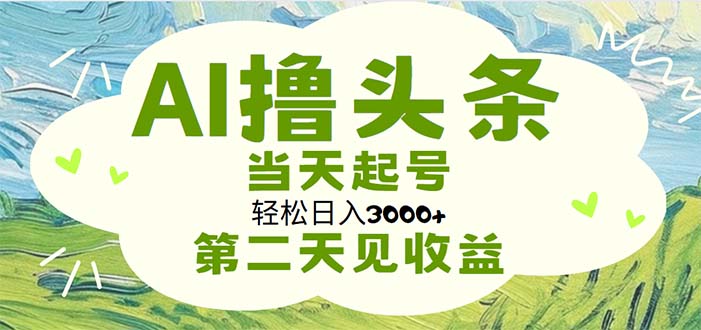 （11426期）AI撸头条，轻松日入3000+无脑操作，当天起号，第二天见收益-大可网创