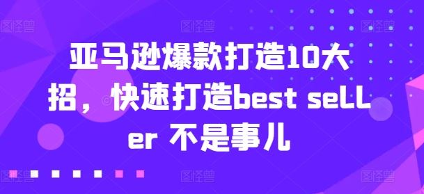 亚马逊爆款打造10大招，快速打造best seller 不是事儿-大可网创