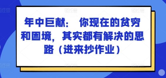 某付费文章：年中巨献： 你现在的贫穷和困境，其实都有解决的思路 (进来抄作业)-大可网创