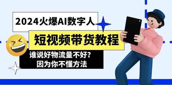 （11480期）2024火爆AI数字人短视频带货教程，谁说好物流量不好？因为你不懂方法-大可网创