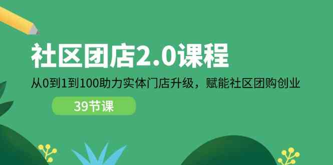 社区团店2.0课程，从0到1到100助力实体门店升级，赋能社区团购创业-大可网创