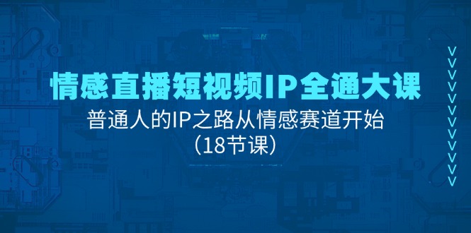 （11497期）情感直播短视频IP全通大课，普通人的IP之路从情感赛道开始（18节课）-大可网创