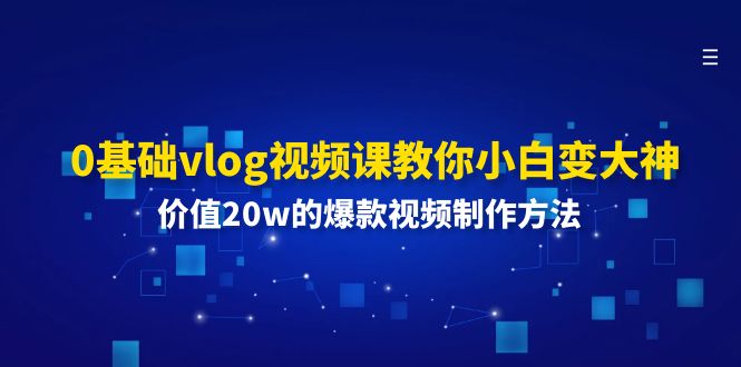 （11517期）0基础vlog视频课教你小白变大神：价值20w的爆款视频制作方法-大可网创