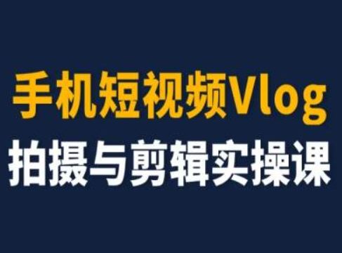 手机短视频Vlog拍摄与剪辑实操课，小白变大师-大可网创