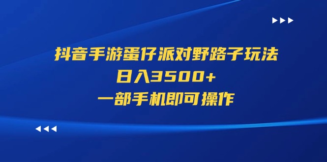 （11539期）抖音手游蛋仔派对野路子玩法，日入3500+，一部手机即可操作-大可网创