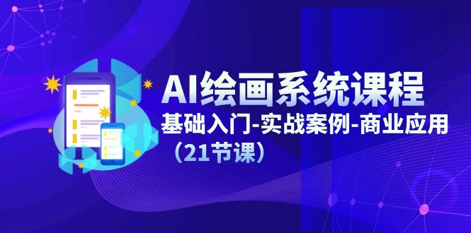 AI绘画系统课程，基础入门-实战案例-商业应用（21节课）-大可网创