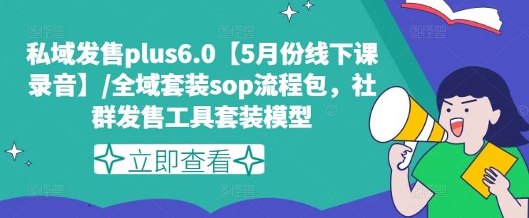 私域发售plus6.0【5月份线下课录音】/全域套装sop流程包，社群发售工具套装模型-大可网创