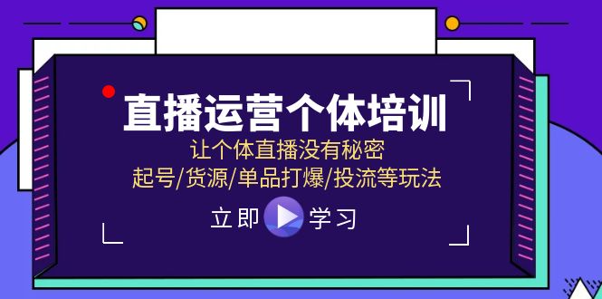 （11636期）直播运营个体培训，让个体直播没有秘密，起号/货源/单品打爆/投流等玩法-大可网创