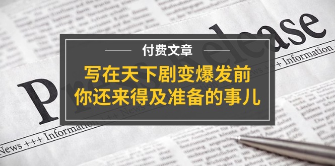 公众号付费文章《写在天下剧变爆发前，你还来得及准备的事儿》-大可网创