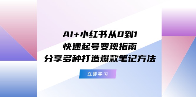 （11717期）AI+小红书从0到1快速起号变现指南：分享多种打造爆款笔记方法-大可网创