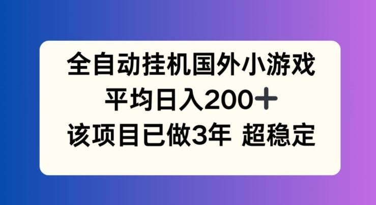 全自动挂机国外小游戏，平均日入200+，此项目已经做了3年 稳定持久【揭秘】-大可网创