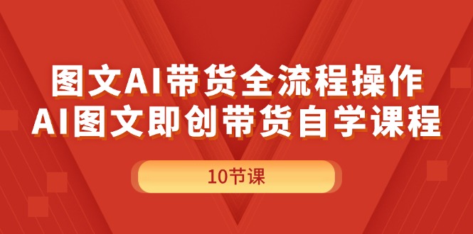 （11758期）图文AI带货全流程操作，AI图文即创带货自学课程-大可网创