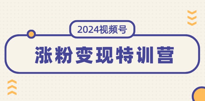 （11779期）2024视频号-涨粉变现特训营：一站式打造稳定视频号涨粉变现模式（10节）-大可网创