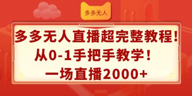 多多无人直播超完整教程，从0-1手把手教学，一场直播2k+【揭秘】-大可网创