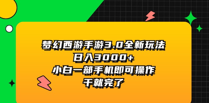 （11804期）梦幻西游手游3.0全新玩法，日入3000+，小白一部手机即可操作，干就完了-大可网创
