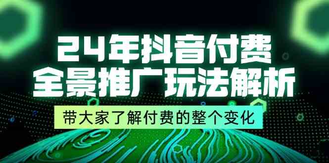 24年抖音付费全景推广玩法解析，带大家了解付费的整个变化 (9节课)-大可网创