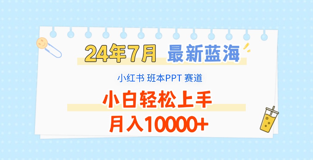 2024年7月最新蓝海赛道，小红书班本PPT项目，小白轻松上手，月入10000+-大可网创