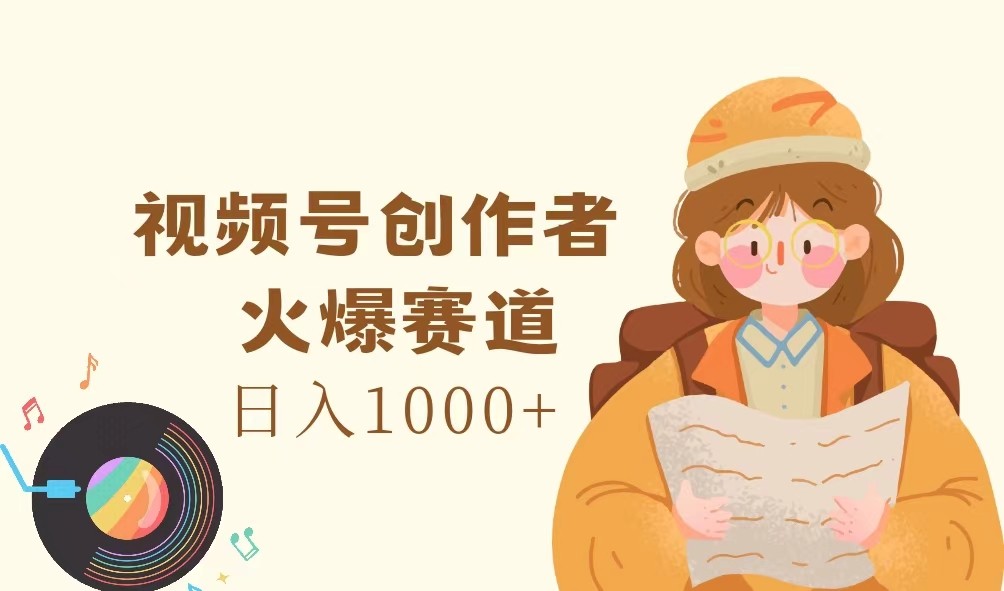 视频号创作者，火爆赛道，日入1000+-大可网创