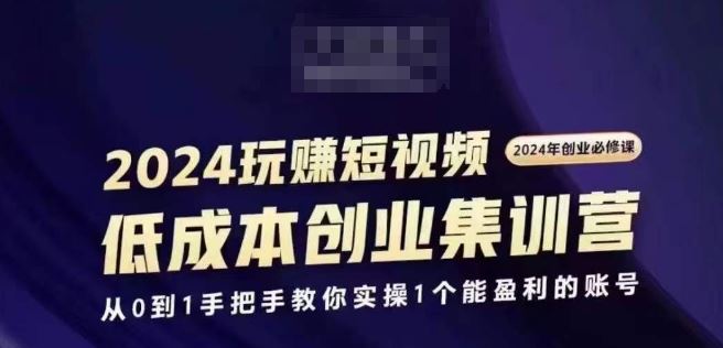 2024短视频创业集训班，2024创业必修，从0到1手把手教你实操1个能盈利的账号-大可网创