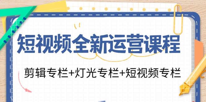 （11855期）短视频全新运营课程：剪辑专栏+灯光专栏+短视频专栏（23节课）-大可网创