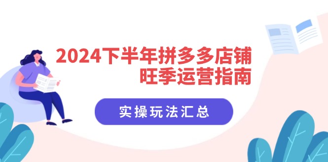 （11876期）2024下半年拼多多店铺旺季运营指南：实操玩法汇总（8节课）-大可网创