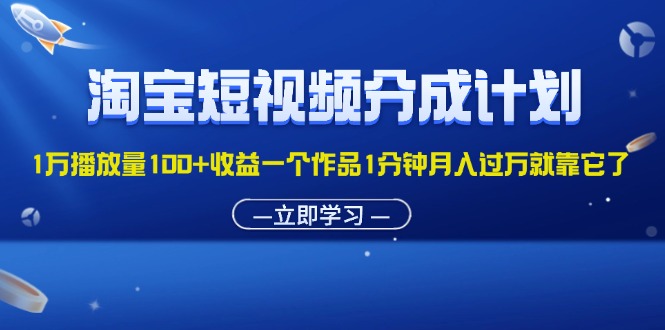 （11908期）淘宝短视频分成计划1万播放量100+收益一个作品1分钟月入过万就靠它了-大可网创