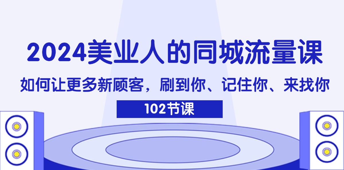 （11918期）2024美业人的同城流量课：如何让更多新顾客，刷到你、记住你、来找你-大可网创