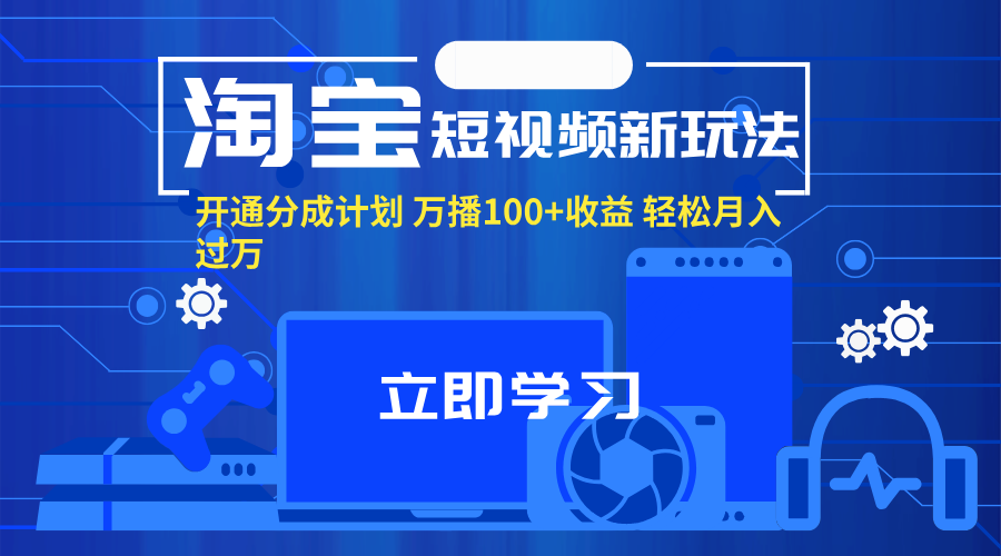 （11948期）淘宝短视频新玩法，开通分成计划，万播100+收益，轻松月入过万。-大可网创