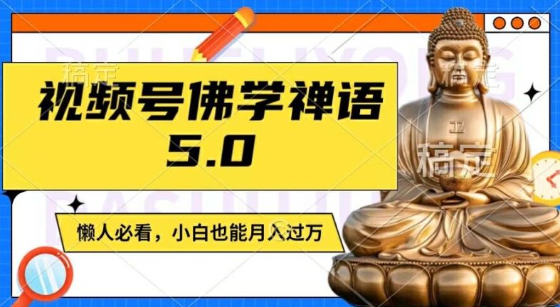 视频号佛学禅语5.0，纯原创视频，每天1-2小时，保底月入过W，适合宝妈、上班族、大学生【揭秘】-大可网创