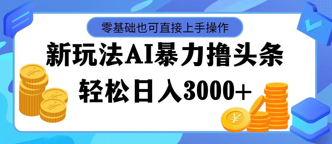 （11981期）最新玩法AI暴力撸头条，零基础也可轻松日入3000+，当天起号，第二天见…-大可网创