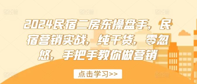 2024民宿二房东操盘手，民宿营销实战，纯干货，零忽悠，手把手教你做营销-大可网创