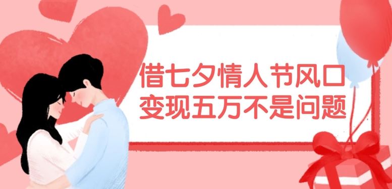 借七夕情人节风口，现在需求量爆棚，变现五万不是问题【揭秘】-大可网创