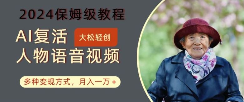 AI复活人物讲话视频：2024保姆级教程，多种变现方式，月入一万+【揭秘】-大可网创
