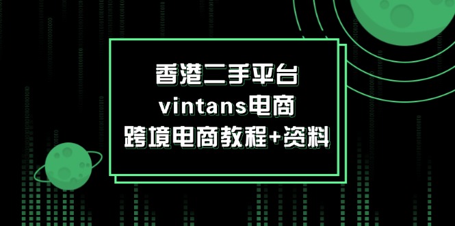 （12054期）香港二手平台vintans电商，跨境电商教程+资料-大可网创