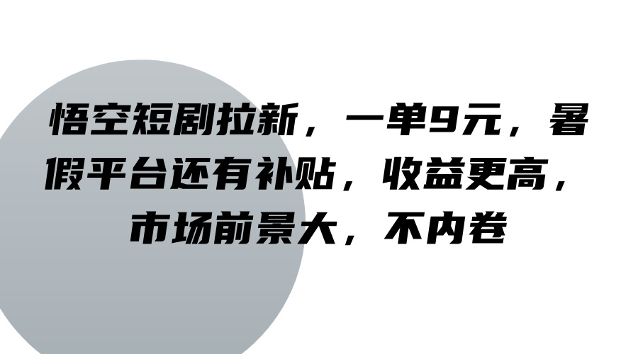 悟空短剧拉新，一单9元，暑假平台还有补贴，收益更高，市场前景大，不内卷-大可网创