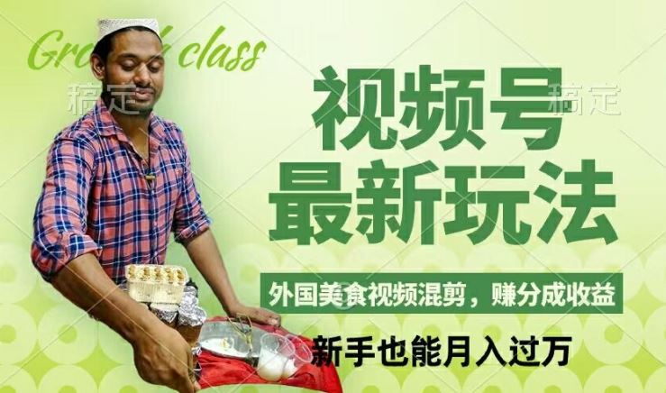 视频号新玩法，外国美食视频混剪，撸分成计划收益，视频制作简单，轻松月入过万【揭秘】-大可网创