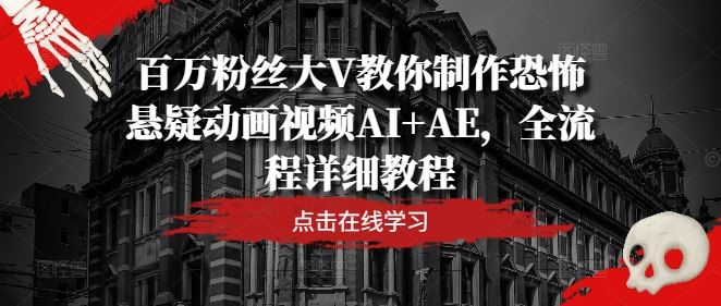百万粉丝大V教你制作恐怖悬疑动画视频AI+AE，全流程详细教程-大可网创