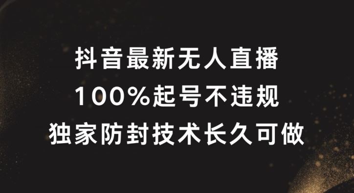 抖音最新无人直播，100%起号，独家防封技术长久可做【揭秘】-大可网创