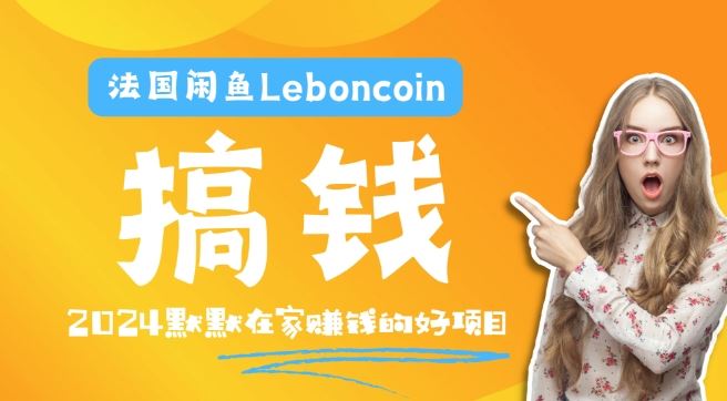 法国闲鱼Leboncoin跨境电商教程：环境邮箱电话解决产品上传及流量，悄悄赚钱【揭秘】-大可网创