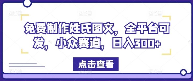 免费制作姓氏图文，全平台可发，小众赛道，日入300+【揭秘】-大可网创