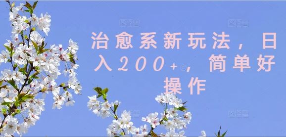 治愈系新玩法，日入200+，简单好操作【揭秘】-大可网创