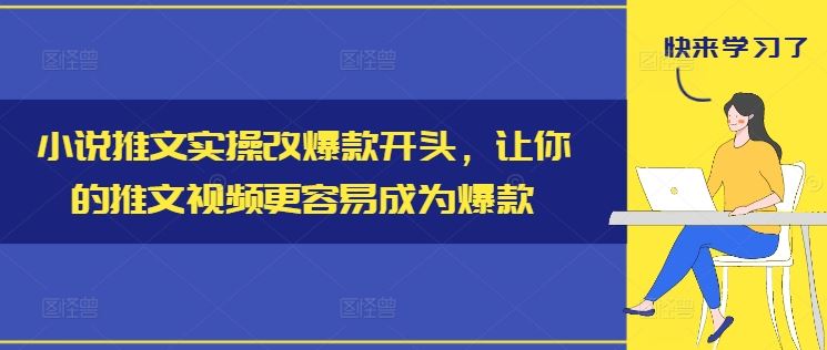 小说推文实操改爆款开头，让你的推文视频更容易成为爆款-大可网创