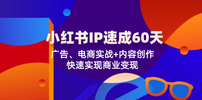 小红书IP速成60天：广告、电商实战+内容创作，快速实现商业变现-大可网创